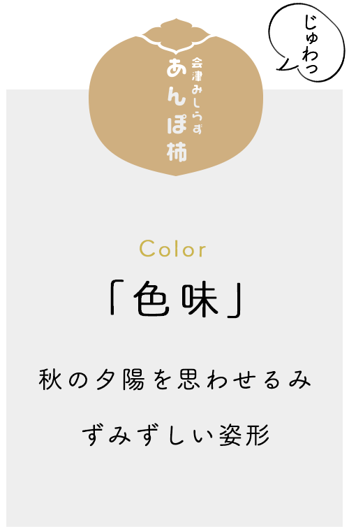 じゅわっ 会津みしらず あんぽ柿 Color「色味」秋の夕陽を思わせるみずみずしい姿形